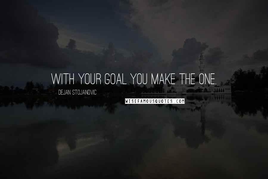 Dejan Stojanovic Quotes: With your goal you make the one.