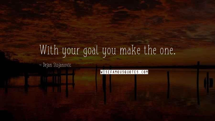 Dejan Stojanovic Quotes: With your goal you make the one.