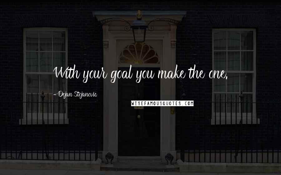 Dejan Stojanovic Quotes: With your goal you make the one.