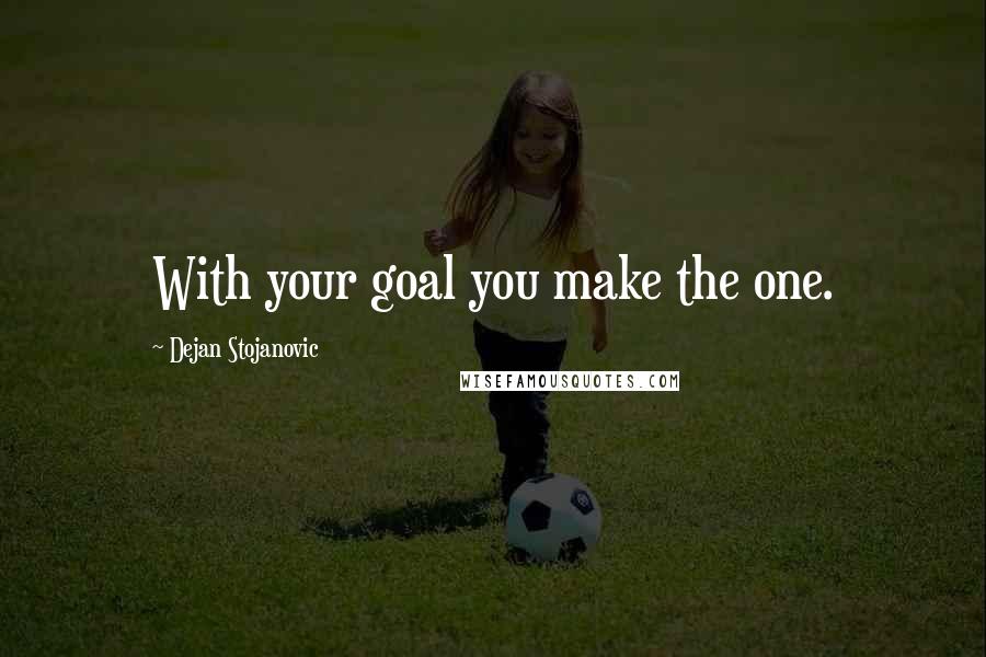 Dejan Stojanovic Quotes: With your goal you make the one.