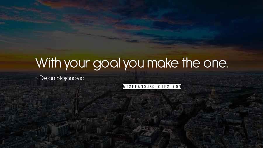 Dejan Stojanovic Quotes: With your goal you make the one.