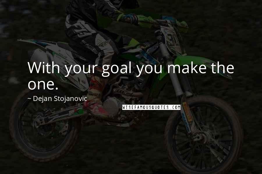 Dejan Stojanovic Quotes: With your goal you make the one.