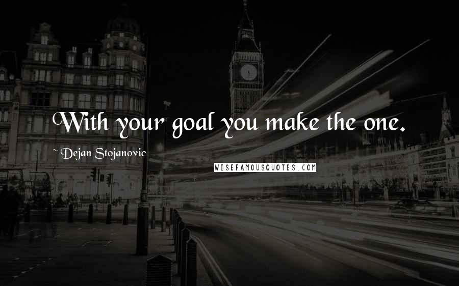 Dejan Stojanovic Quotes: With your goal you make the one.