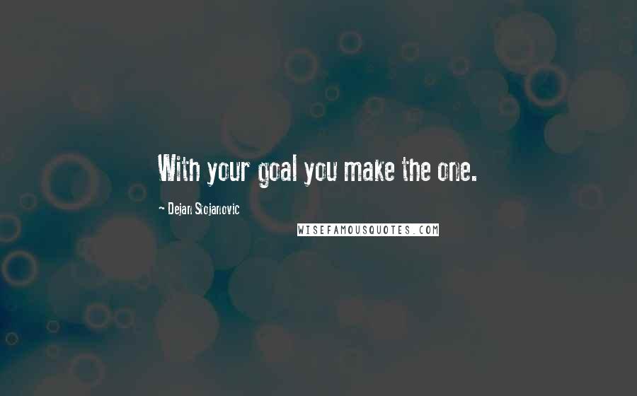 Dejan Stojanovic Quotes: With your goal you make the one.