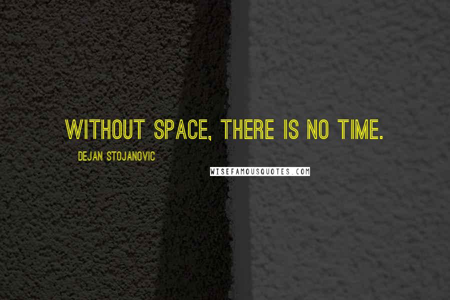 Dejan Stojanovic Quotes: Without space, there is no time.