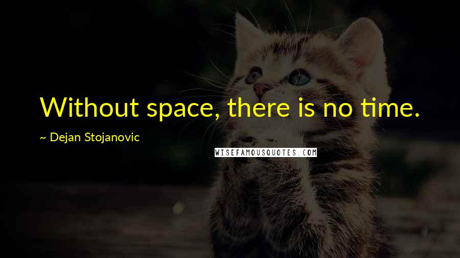 Dejan Stojanovic Quotes: Without space, there is no time.