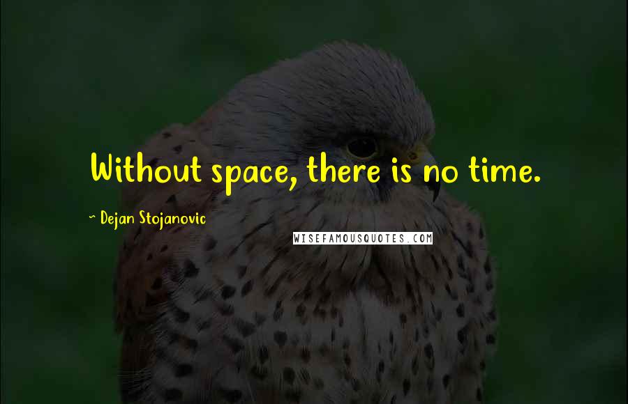 Dejan Stojanovic Quotes: Without space, there is no time.