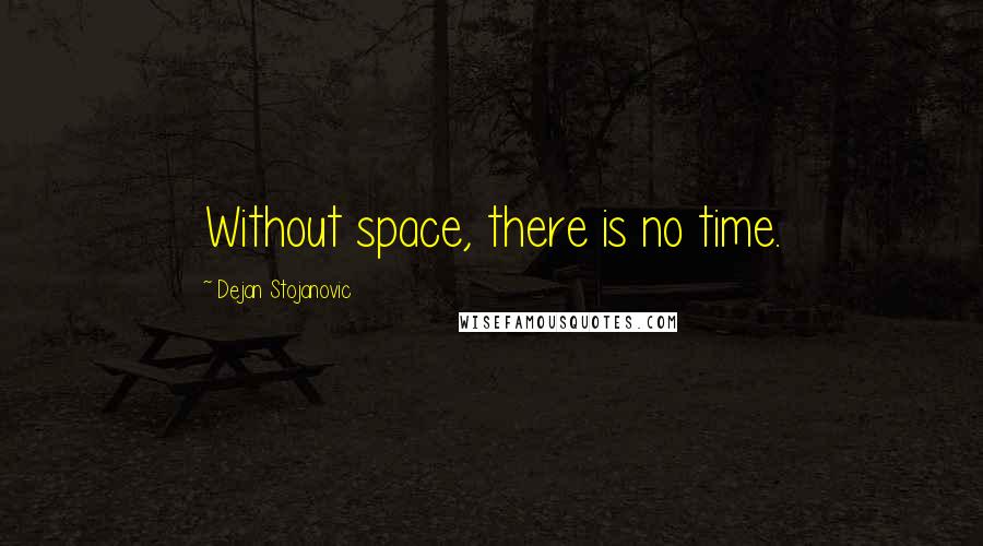 Dejan Stojanovic Quotes: Without space, there is no time.