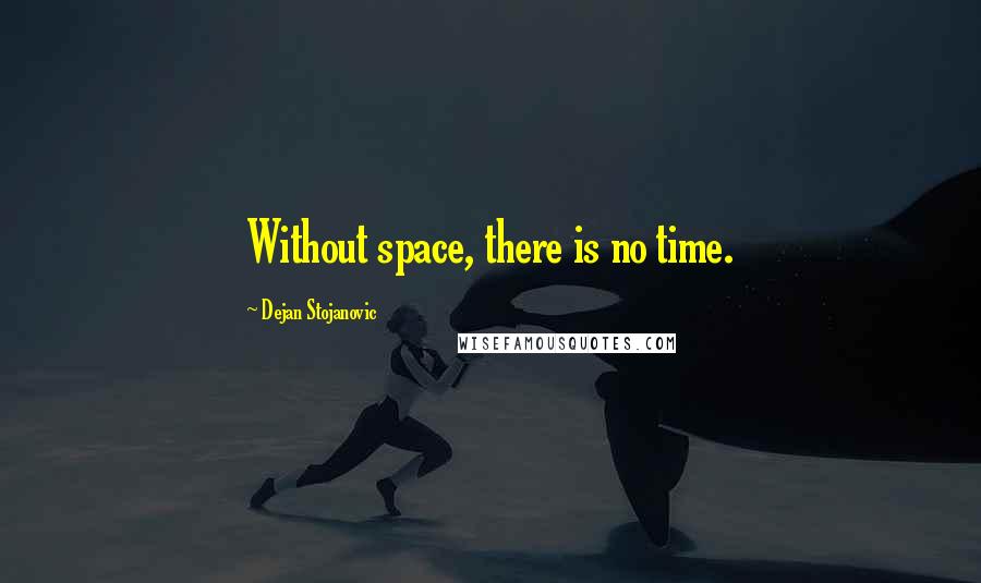 Dejan Stojanovic Quotes: Without space, there is no time.