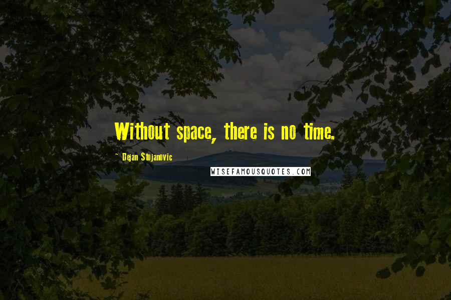 Dejan Stojanovic Quotes: Without space, there is no time.