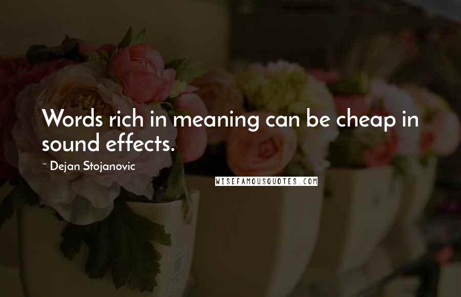 Dejan Stojanovic Quotes: Words rich in meaning can be cheap in sound effects.