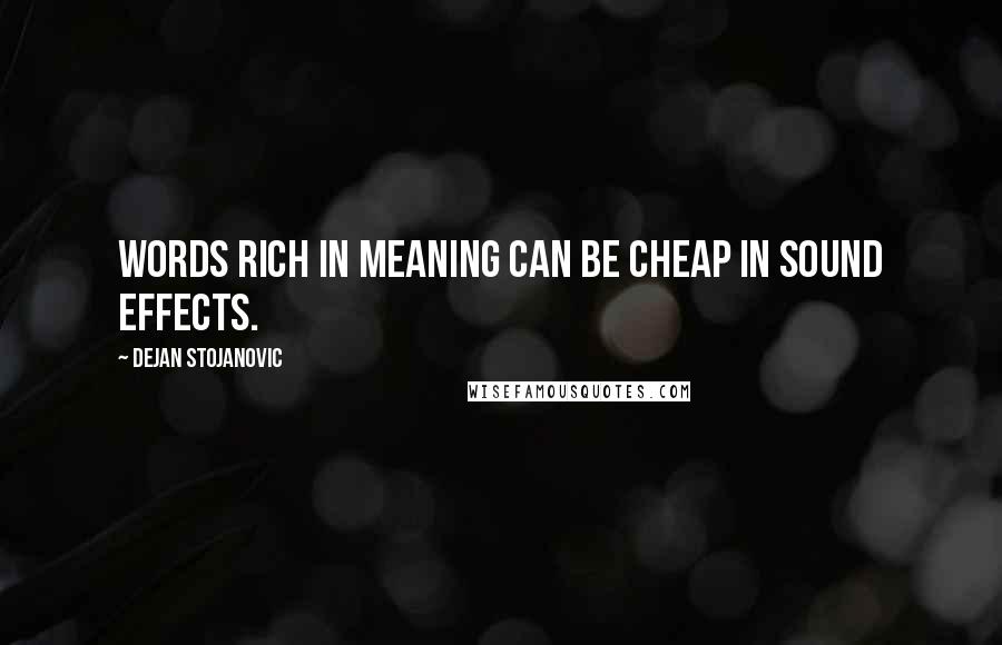 Dejan Stojanovic Quotes: Words rich in meaning can be cheap in sound effects.