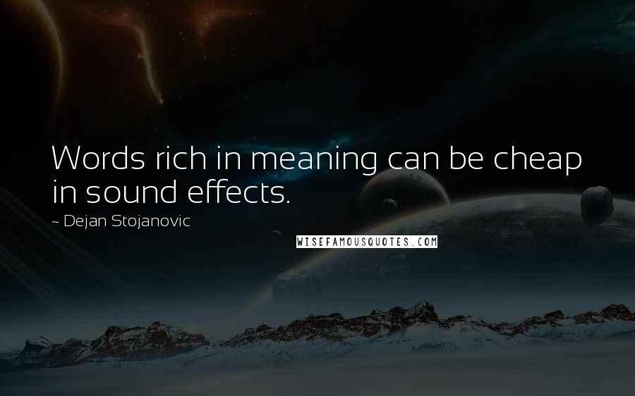 Dejan Stojanovic Quotes: Words rich in meaning can be cheap in sound effects.