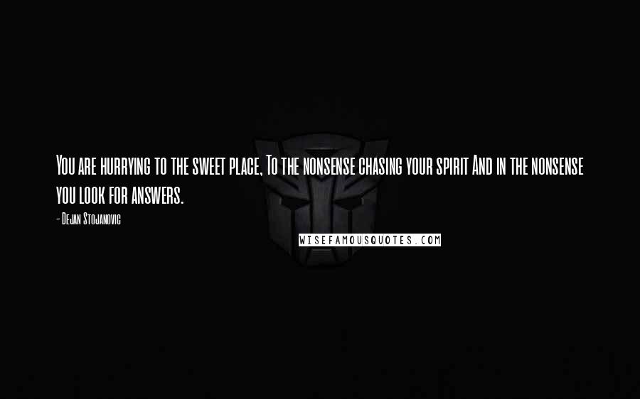 Dejan Stojanovic Quotes: You are hurrying to the sweet place, To the nonsense chasing your spirit And in the nonsense you look for answers.