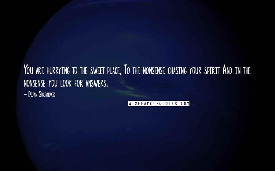 Dejan Stojanovic Quotes: You are hurrying to the sweet place, To the nonsense chasing your spirit And in the nonsense you look for answers.