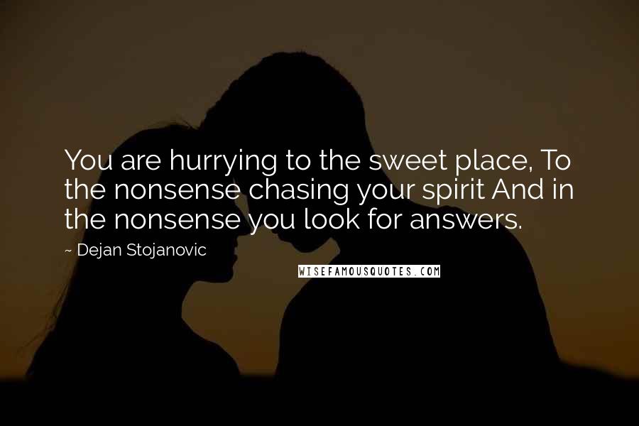 Dejan Stojanovic Quotes: You are hurrying to the sweet place, To the nonsense chasing your spirit And in the nonsense you look for answers.