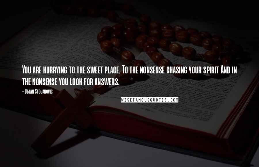 Dejan Stojanovic Quotes: You are hurrying to the sweet place, To the nonsense chasing your spirit And in the nonsense you look for answers.