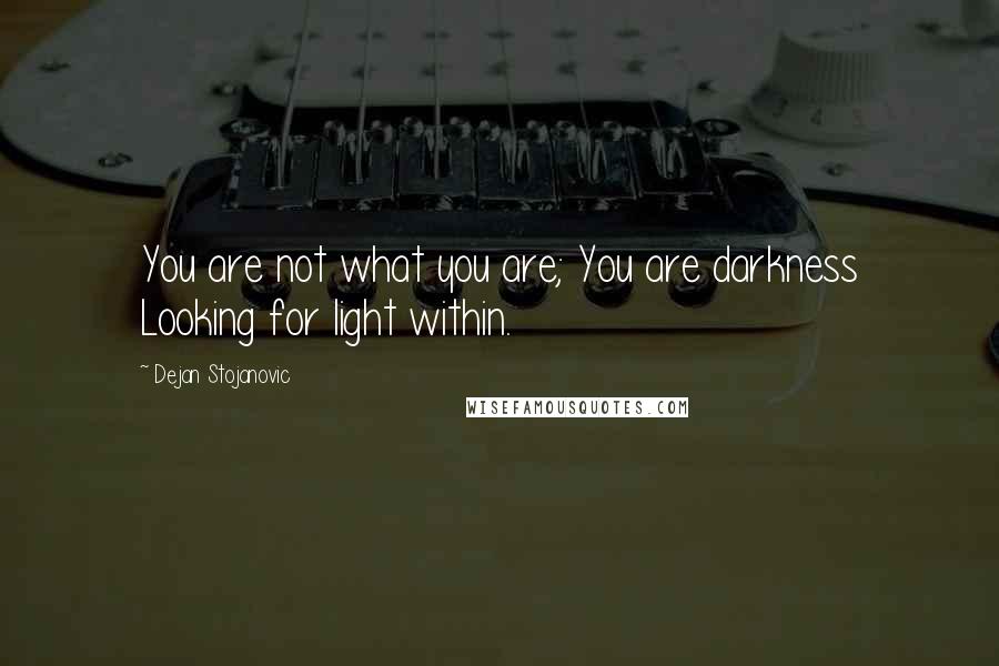 Dejan Stojanovic Quotes: You are not what you are; You are darkness Looking for light within.