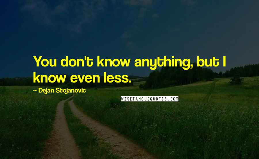 Dejan Stojanovic Quotes: You don't know anything, but I know even less.