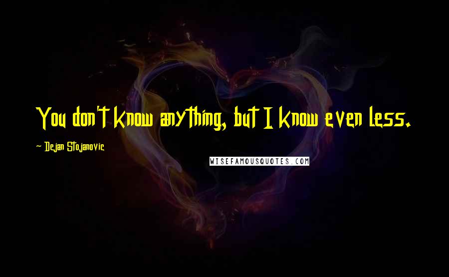 Dejan Stojanovic Quotes: You don't know anything, but I know even less.