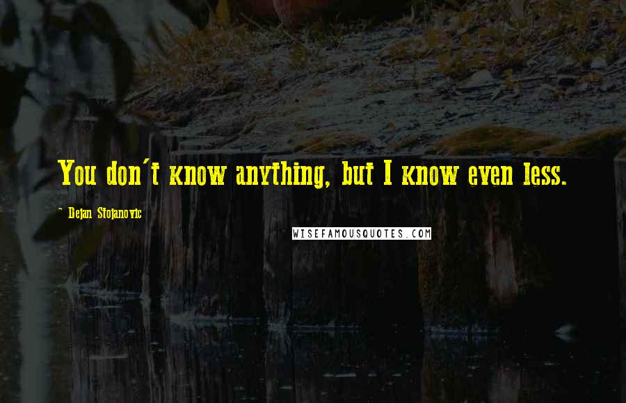 Dejan Stojanovic Quotes: You don't know anything, but I know even less.