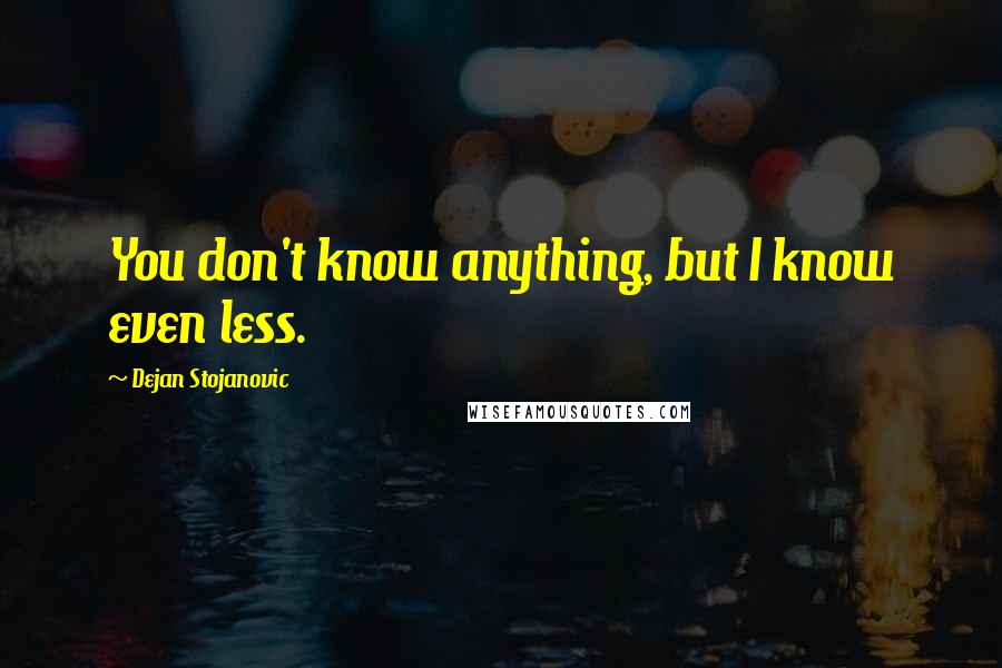 Dejan Stojanovic Quotes: You don't know anything, but I know even less.