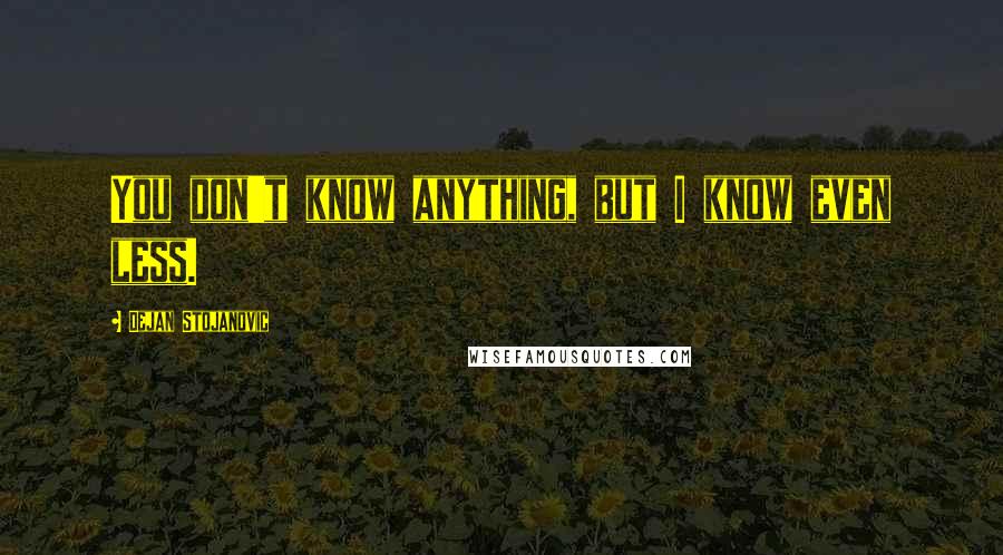 Dejan Stojanovic Quotes: You don't know anything, but I know even less.