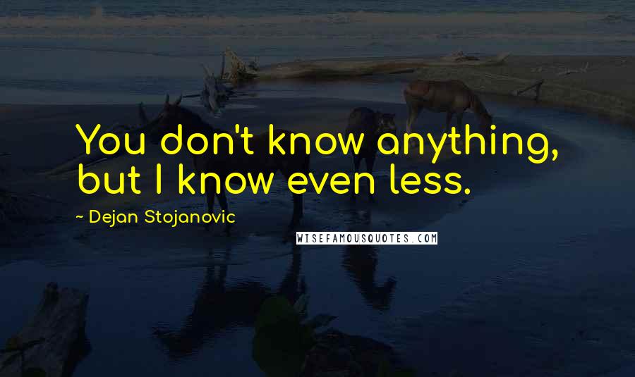 Dejan Stojanovic Quotes: You don't know anything, but I know even less.