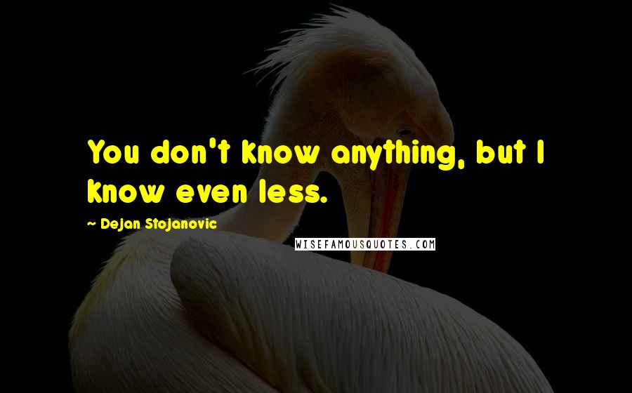 Dejan Stojanovic Quotes: You don't know anything, but I know even less.