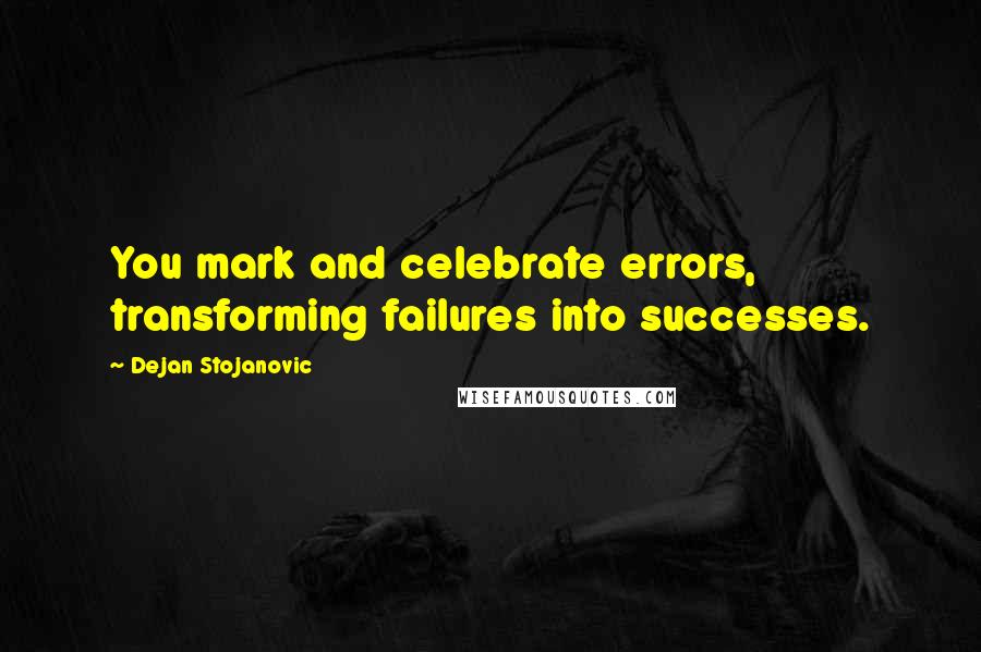 Dejan Stojanovic Quotes: You mark and celebrate errors, transforming failures into successes.