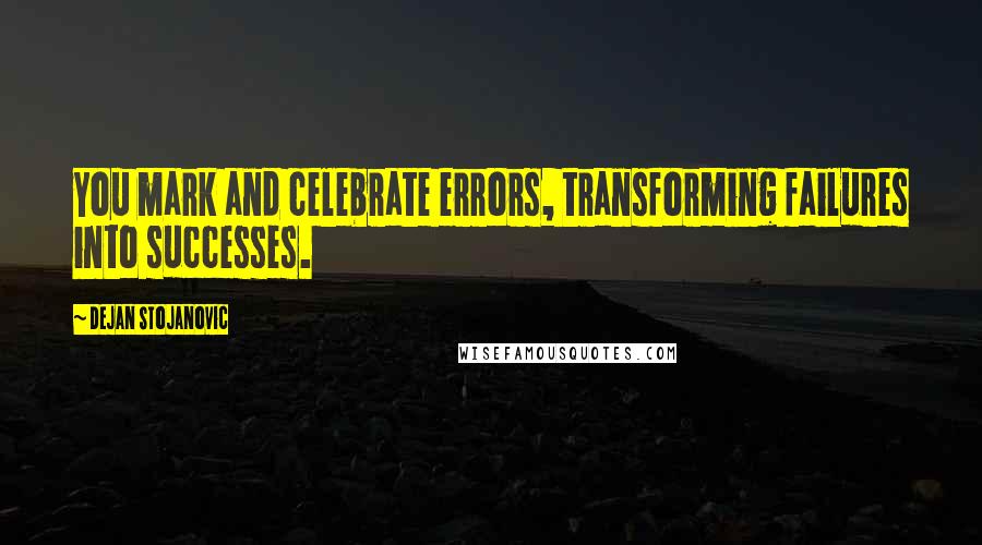 Dejan Stojanovic Quotes: You mark and celebrate errors, transforming failures into successes.