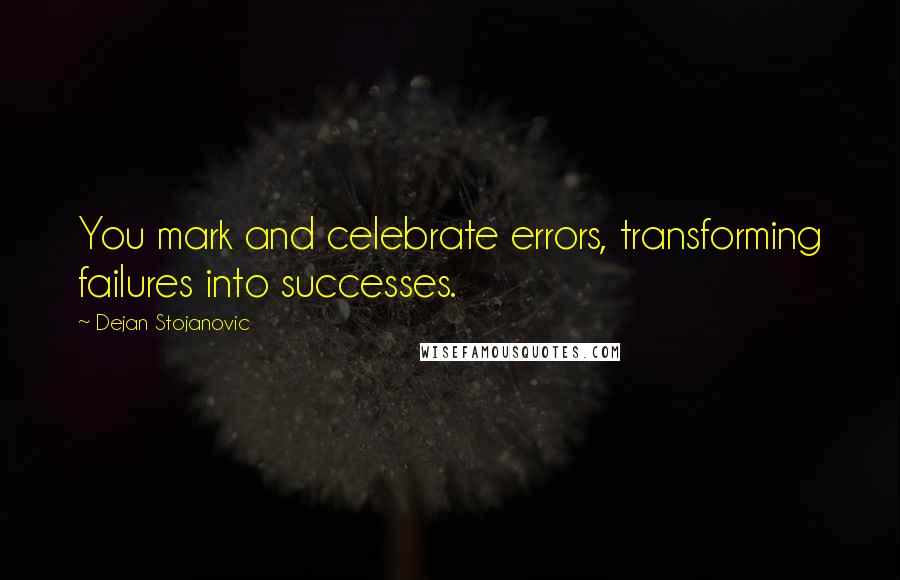 Dejan Stojanovic Quotes: You mark and celebrate errors, transforming failures into successes.