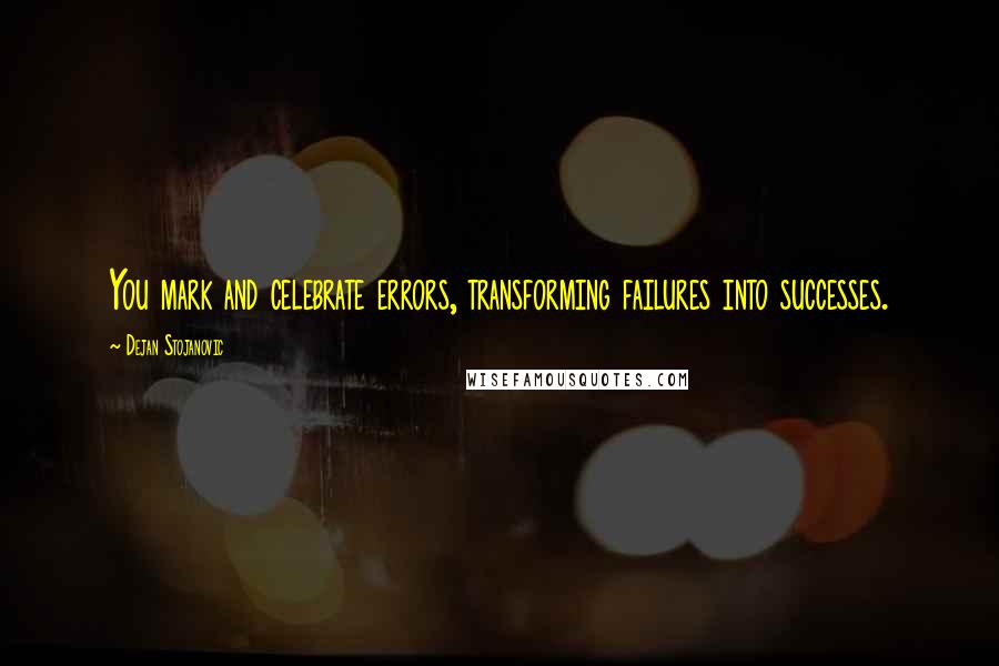 Dejan Stojanovic Quotes: You mark and celebrate errors, transforming failures into successes.