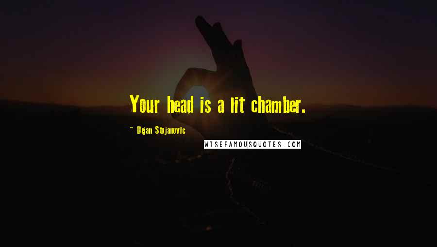 Dejan Stojanovic Quotes: Your head is a lit chamber.