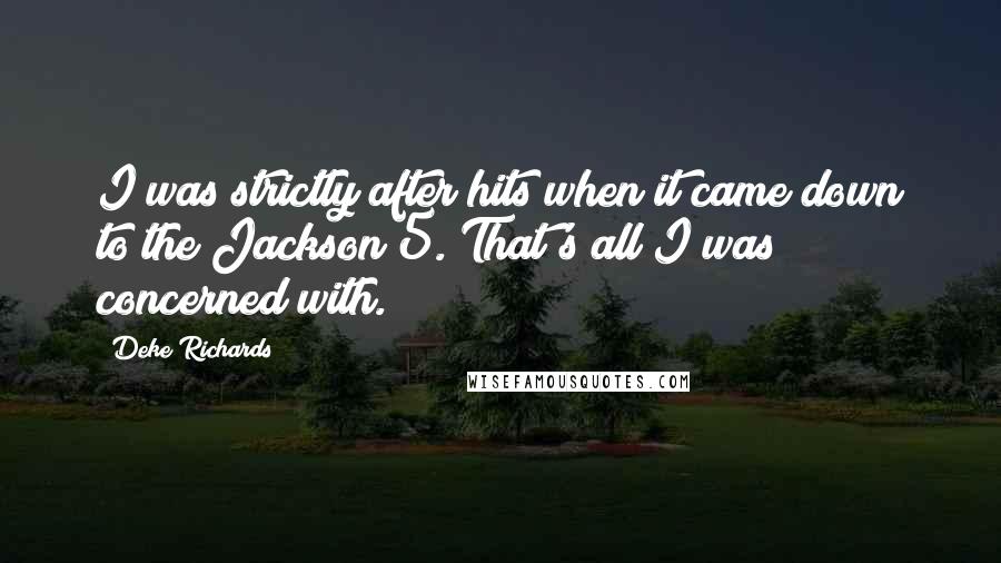 Deke Richards Quotes: I was strictly after hits when it came down to the Jackson 5. That's all I was concerned with.