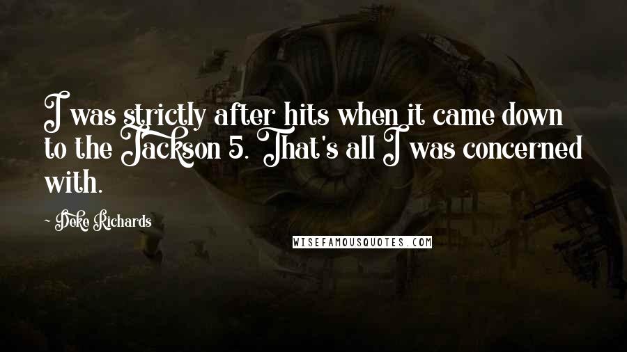Deke Richards Quotes: I was strictly after hits when it came down to the Jackson 5. That's all I was concerned with.