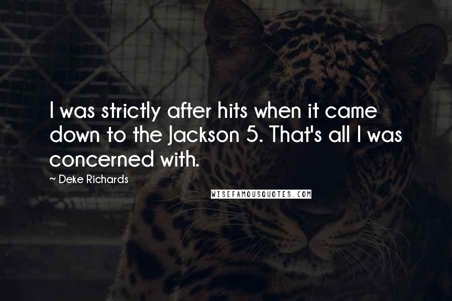 Deke Richards Quotes: I was strictly after hits when it came down to the Jackson 5. That's all I was concerned with.