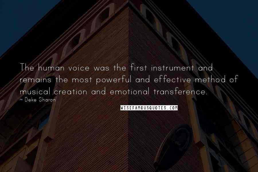 Deke Sharon Quotes: The human voice was the first instrument and remains the most powerful and effective method of musical creation and emotional transference.