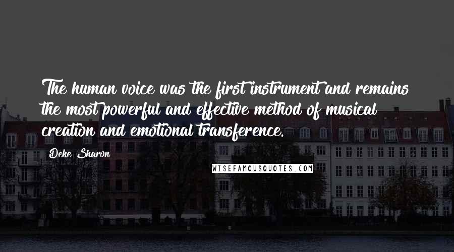 Deke Sharon Quotes: The human voice was the first instrument and remains the most powerful and effective method of musical creation and emotional transference.