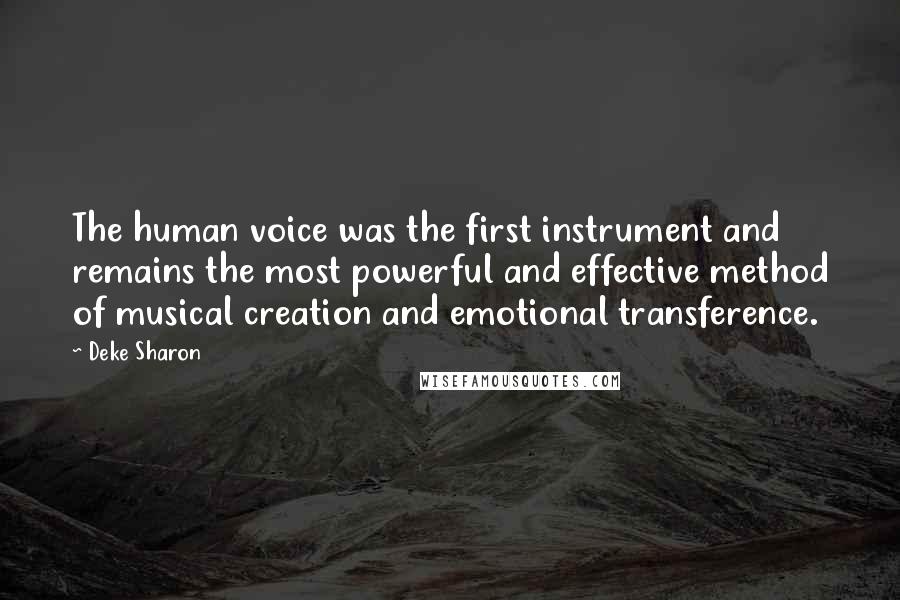 Deke Sharon Quotes: The human voice was the first instrument and remains the most powerful and effective method of musical creation and emotional transference.