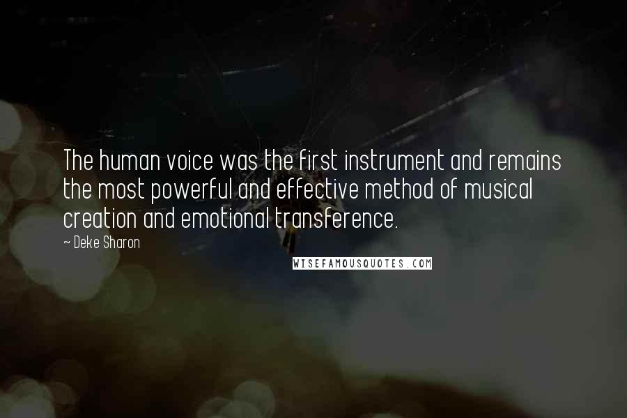 Deke Sharon Quotes: The human voice was the first instrument and remains the most powerful and effective method of musical creation and emotional transference.