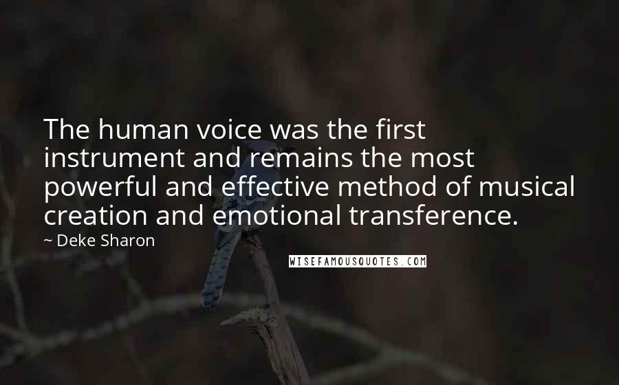 Deke Sharon Quotes: The human voice was the first instrument and remains the most powerful and effective method of musical creation and emotional transference.