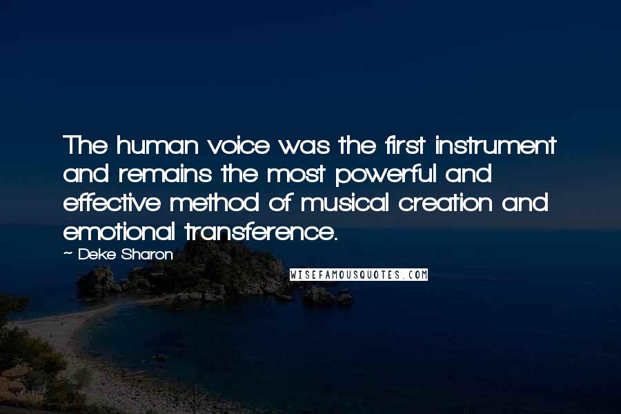 Deke Sharon Quotes: The human voice was the first instrument and remains the most powerful and effective method of musical creation and emotional transference.