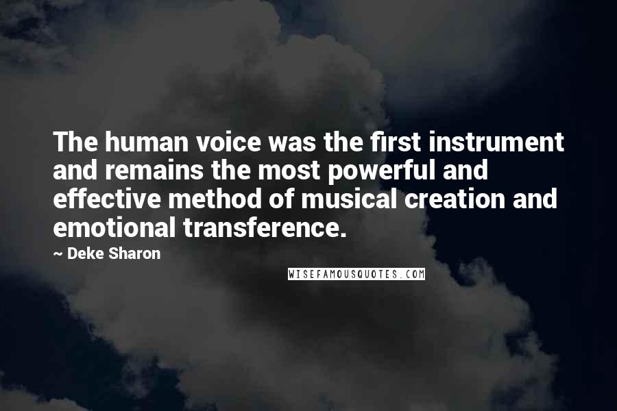 Deke Sharon Quotes: The human voice was the first instrument and remains the most powerful and effective method of musical creation and emotional transference.