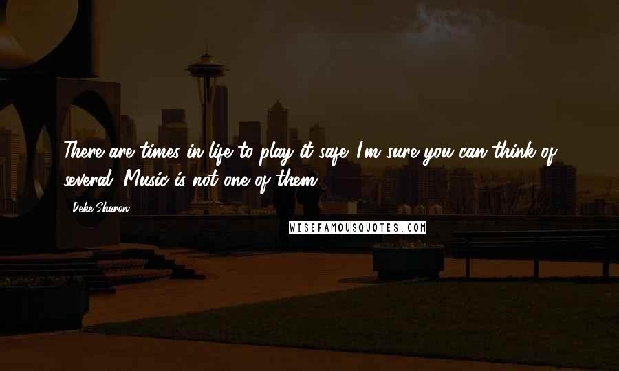 Deke Sharon Quotes: There are times in life to play it safe. I'm sure you can think of several. Music is not one of them.