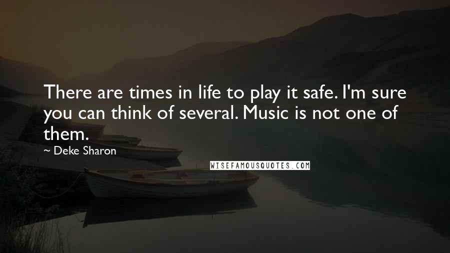 Deke Sharon Quotes: There are times in life to play it safe. I'm sure you can think of several. Music is not one of them.