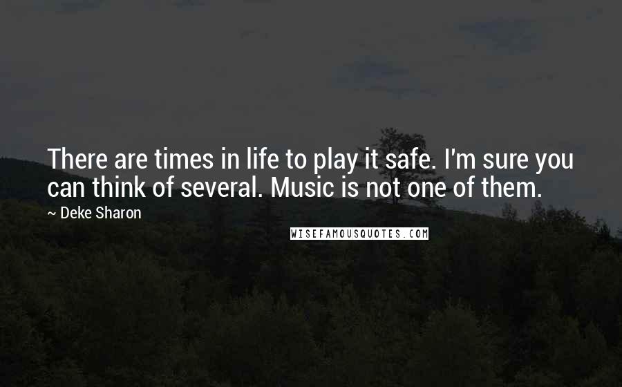 Deke Sharon Quotes: There are times in life to play it safe. I'm sure you can think of several. Music is not one of them.