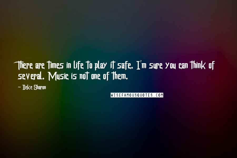 Deke Sharon Quotes: There are times in life to play it safe. I'm sure you can think of several. Music is not one of them.