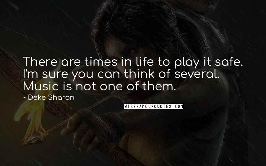 Deke Sharon Quotes: There are times in life to play it safe. I'm sure you can think of several. Music is not one of them.