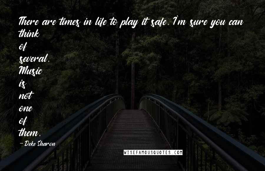 Deke Sharon Quotes: There are times in life to play it safe. I'm sure you can think of several. Music is not one of them.